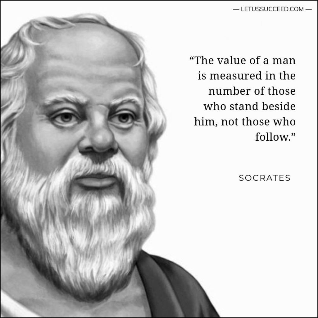 The value of a man is measured in the number of those who stand beside him, not those who follow.