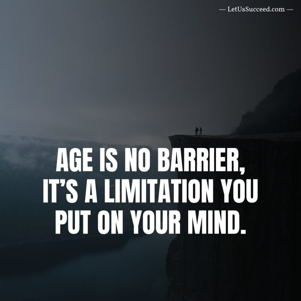 AGE IS NO BARRIER, IT’S A LIMITATION YOU PUT ON YOUR MIND.