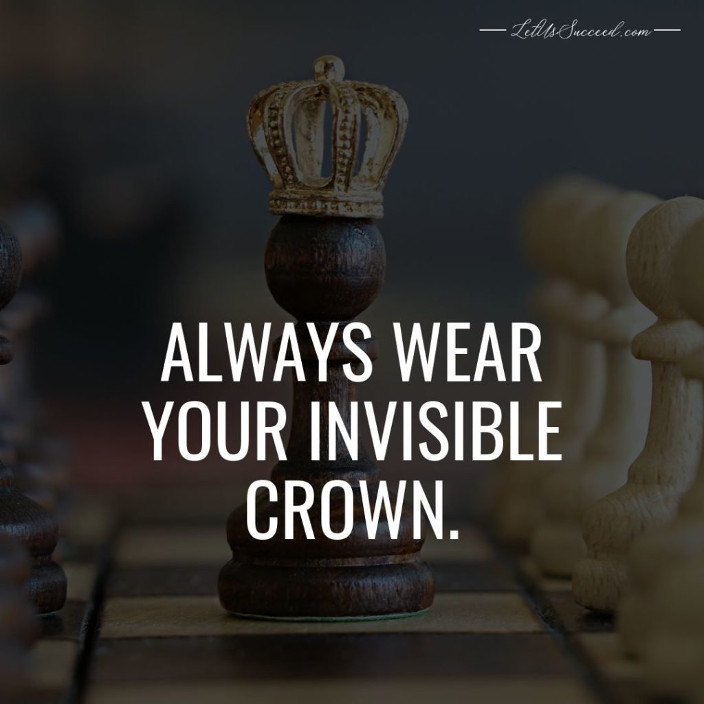 Always wear your invisible crown