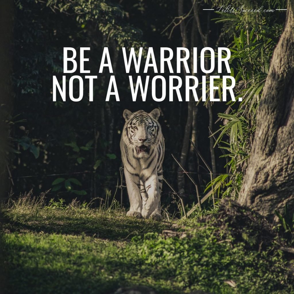 Be a warrior not a worrier