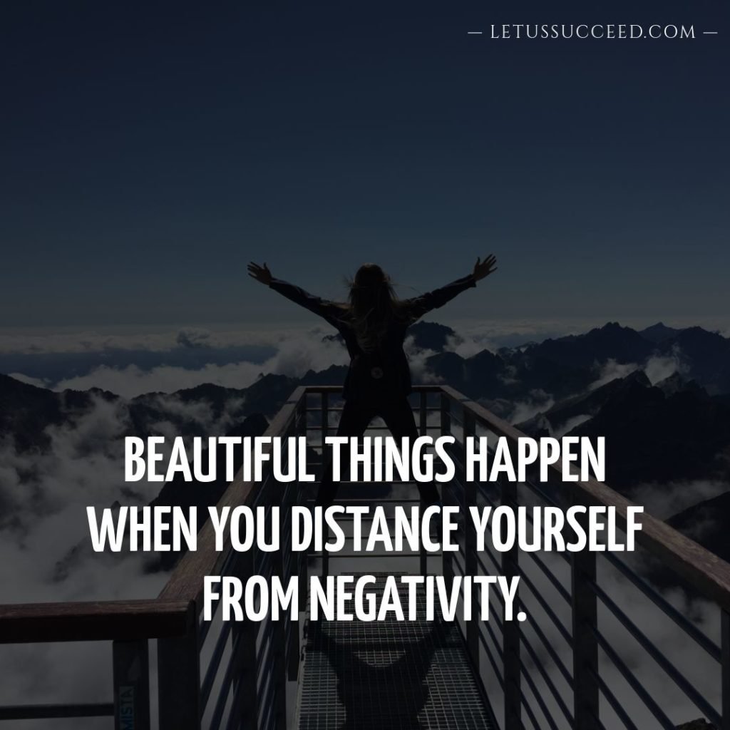 Beautiful things happen when you distance yourself from negativity