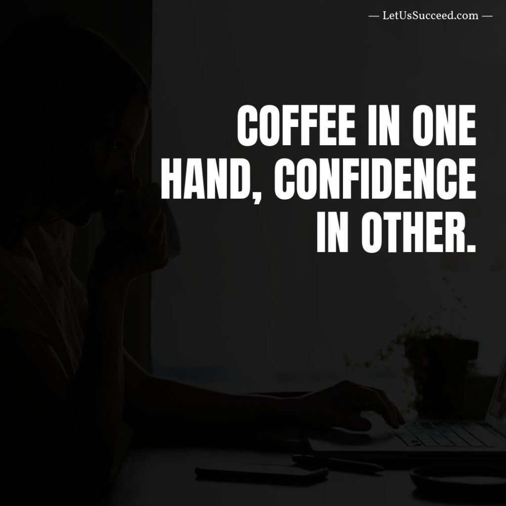 Coffee in one hand, Confidence in other