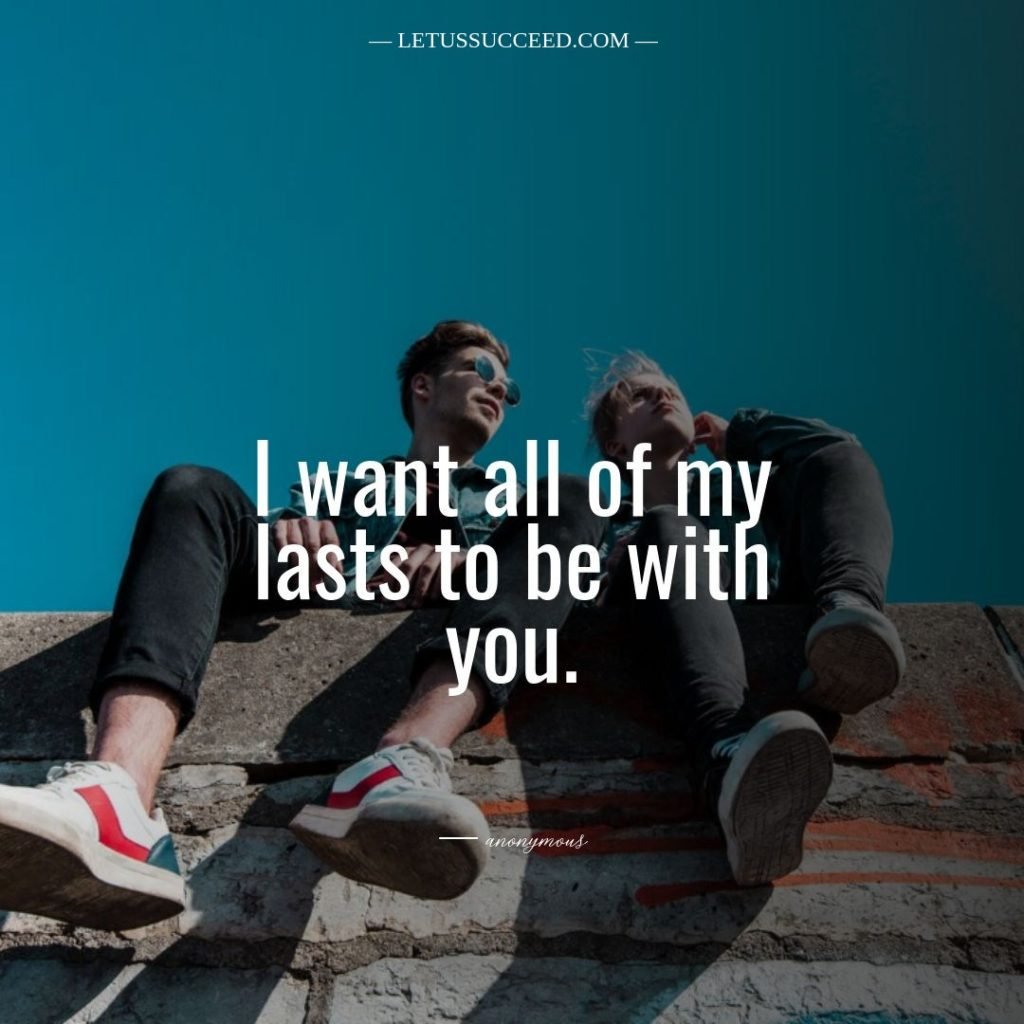 I want all of my lasts to be with you. - Cute Love Quotes For Him