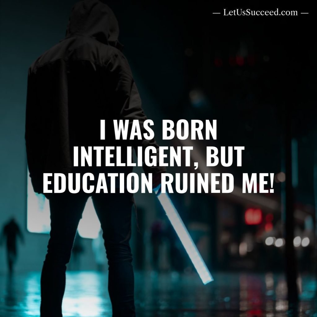 I was born intelligent, but education ruined me!