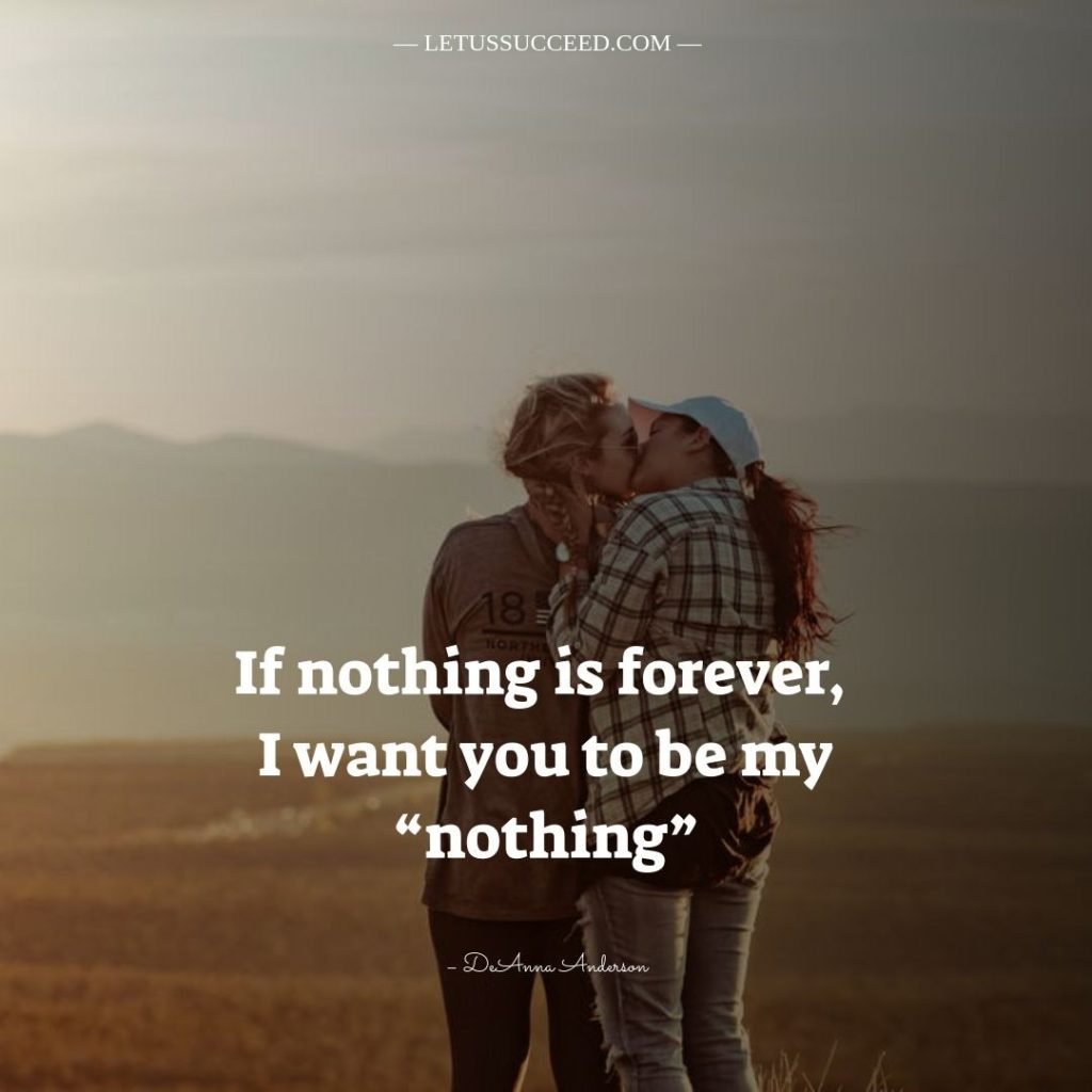 Love quotes for husband - If nothing is forever, I want you to be my “nothing”.