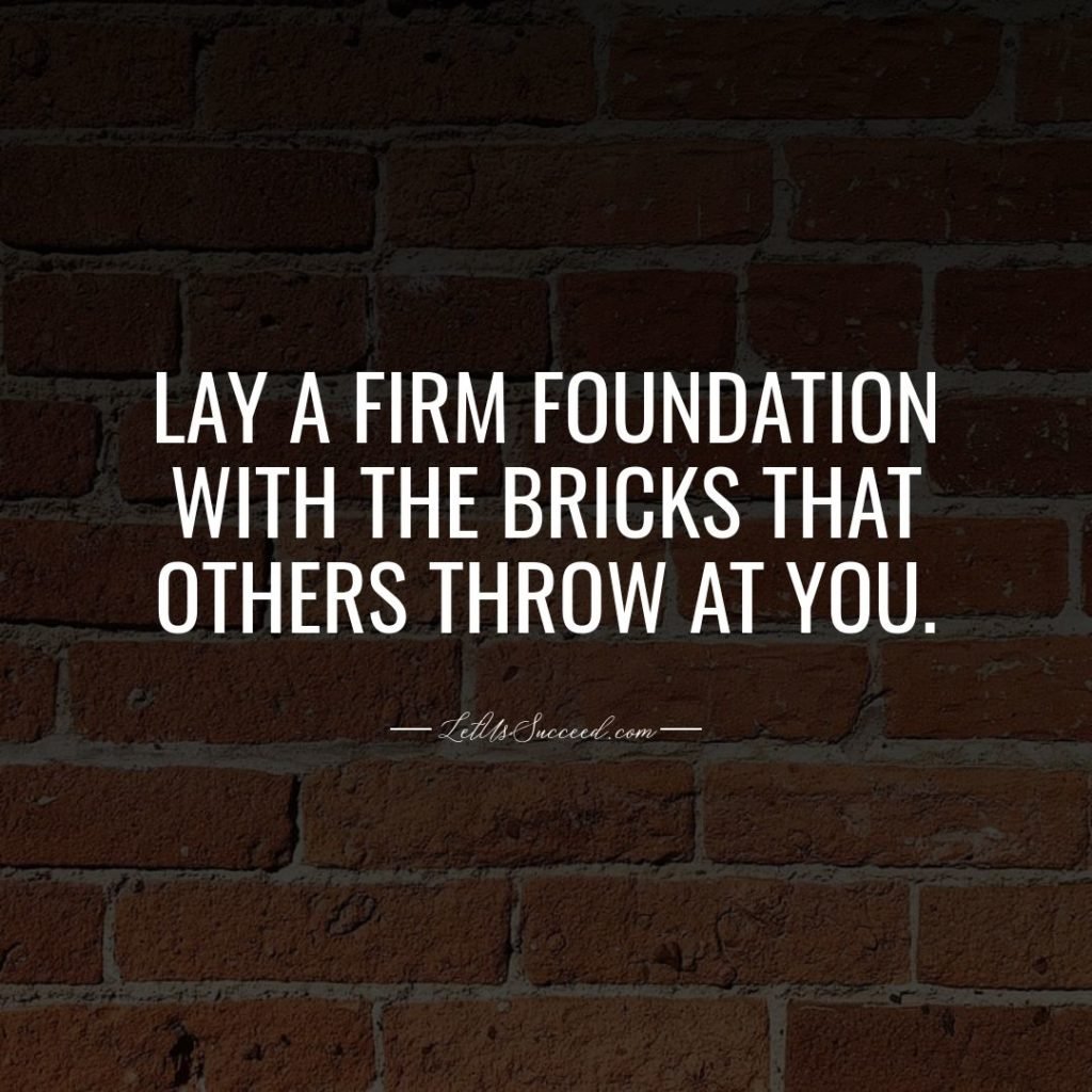 Lay a firm foundation with the bricks that others throw at you