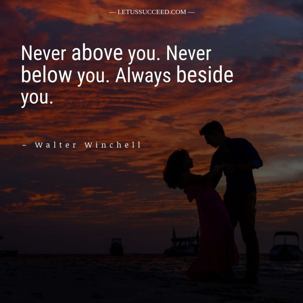 Walter Winchell Love Quote - Never above you. Never below you. Always beside you.” 