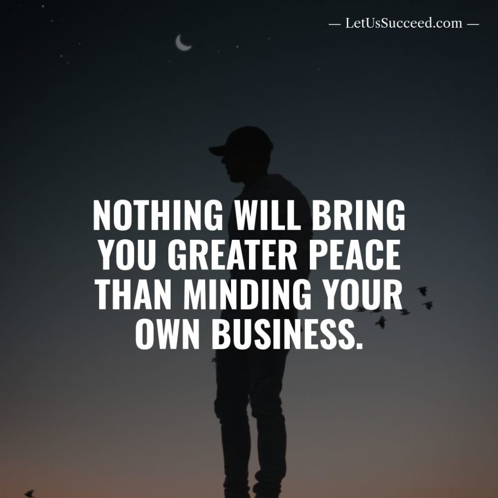 Nothing will bring you greater peace than minding your own business