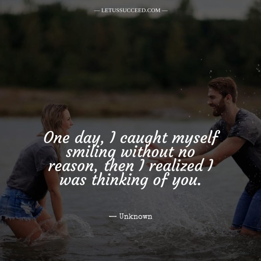 One day, I caught myself smiling without no reason, then I realized I was thinking of you.