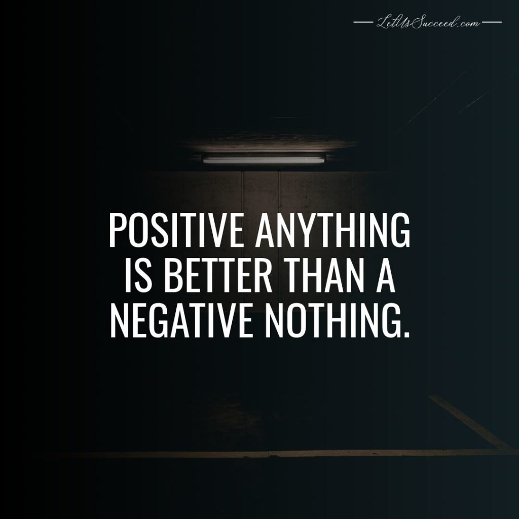 Positive anything is better than a negative nothing