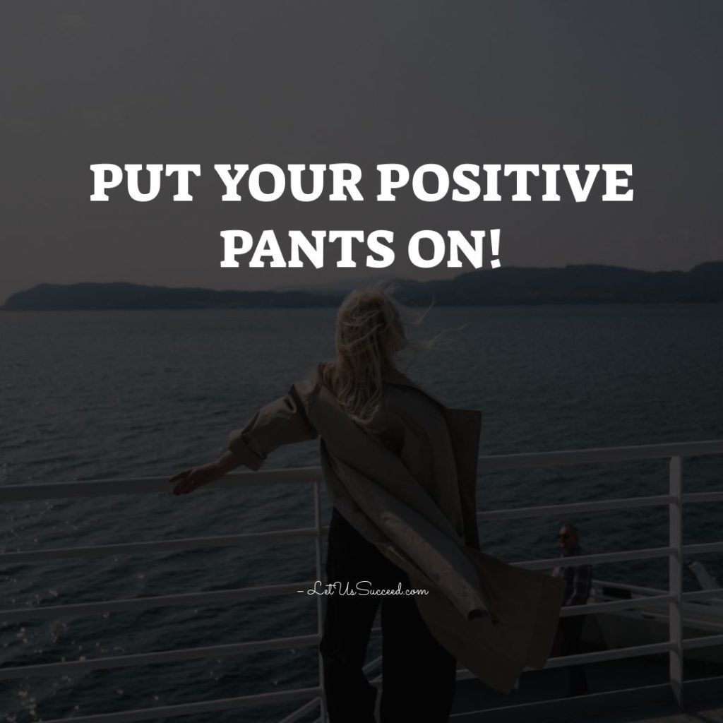 Put your positive pants on!