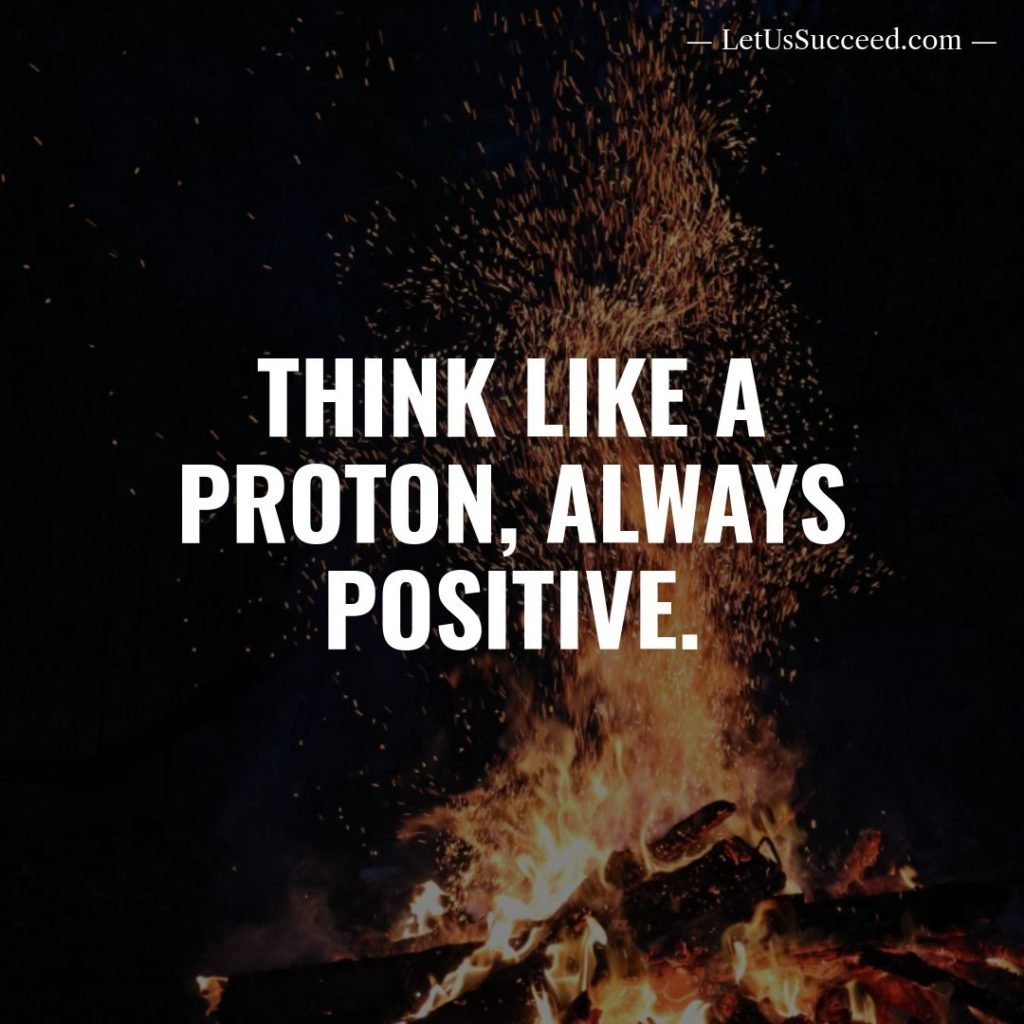 Think like a proton, always positive