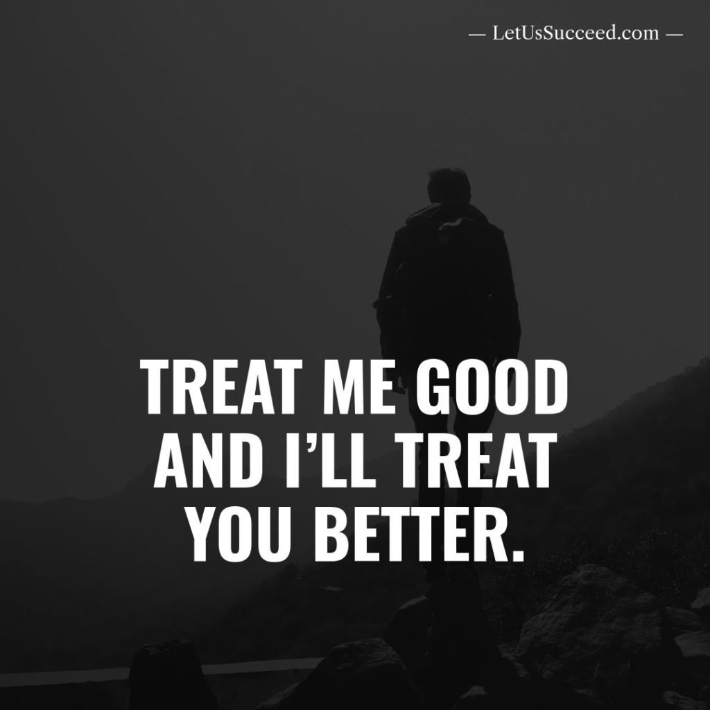 Treat me good and I’ll treat you better