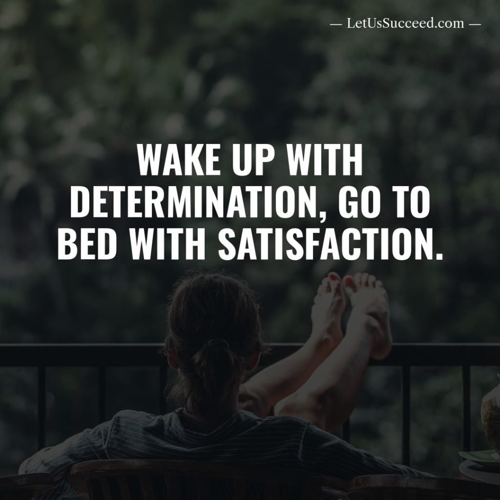Wake up with determination, Go to bed with satisfaction
